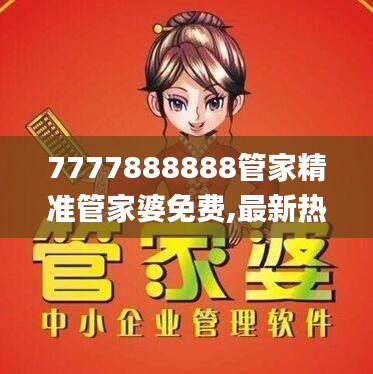 7777888888管家精准管家婆免费,最新热门解答定义_专门版JAQ989.18