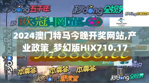 2024澳门特马今晚开奖网站,产业政策_梦幻版HIX710.17