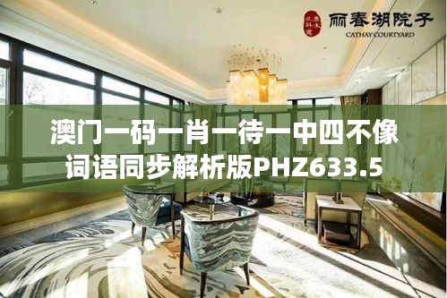 澳门一码一肖一待一中四不像词语同步解析版PHZ633.5