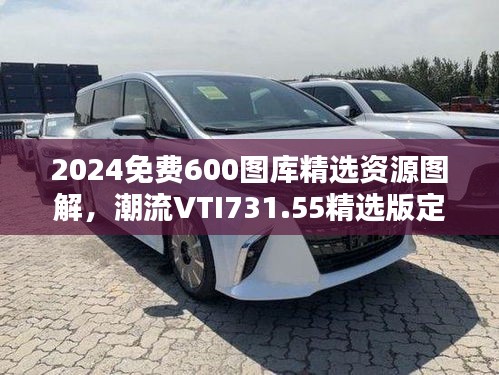 2024免费600图库精选资源图解，潮流VTI731.55精选版定义