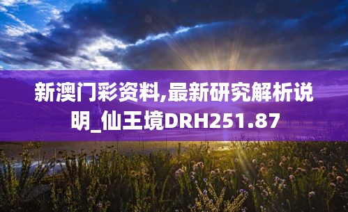 新澳门彩资料,最新研究解析说明_仙王境DRH251.87