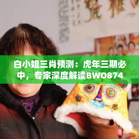 白小姐三肖预测：虎年三期必中，专家深度解读BWO874.25