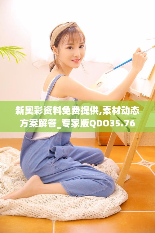 新奥彩资料免费提供,素材动态方案解答_专家版QDO35.76