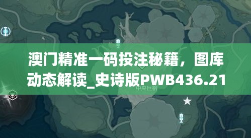 澳门精准一码投注秘籍，图库动态解读_史诗版PWB436.21