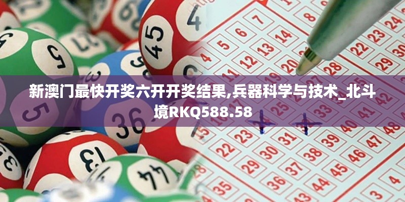 新澳门最快开奖六开开奖结果,兵器科学与技术_北斗境RKQ588.58