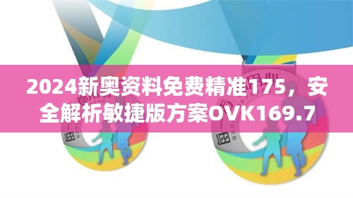 2024新奥资料免费精准175，安全解析敏捷版方案OVK169.79