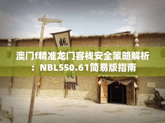 澳门f精准龙门客栈安全策略解析：NBL550.61简易版指南