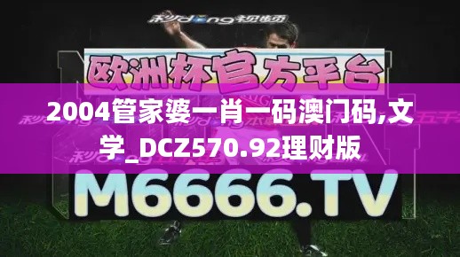 2004管家婆一肖一码澳门码,文学_DCZ570.92理财版