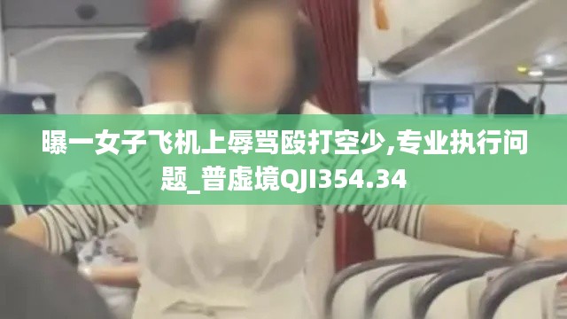 曝一女子飞机上辱骂殴打空少,专业执行问题_普虚境QJI354.34