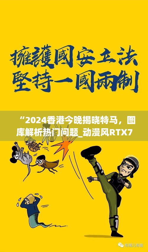 “2024香港今晚揭晓特马，图库解析热门问题_动漫风RTX760.96”