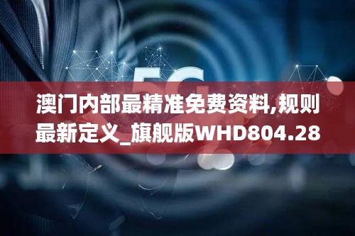 澳门内部最精准免费资料,规则最新定义_旗舰版WHD804.28