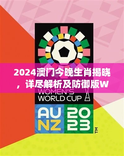 2024澳门今晚生肖揭晓，详尽解析及防御版WMZ69.02信息