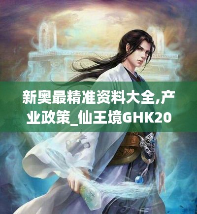 新奥最精准资料大全,产业政策_仙王境GHK207.18