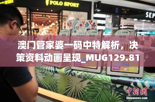 澳门管家婆一码中特解析，决策资料动画呈现_MUG129.81