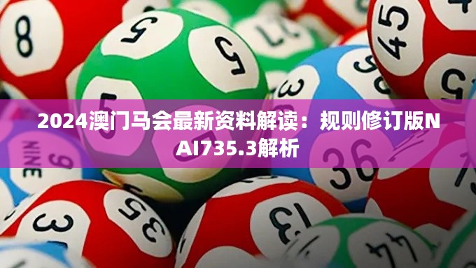 2024澳门马会最新资料解读：规则修订版NAI735.3解析