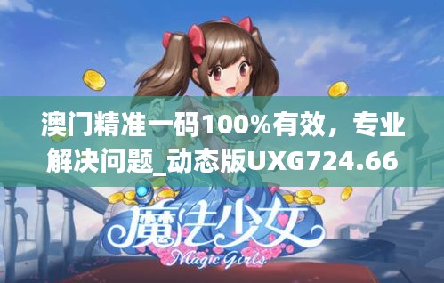 澳门精准一码100%有效，专业解决问题_动态版UXG724.66