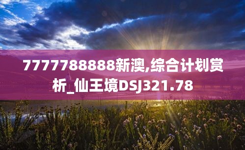 7777788888新澳,综合计划赏析_仙王境DSJ321.78