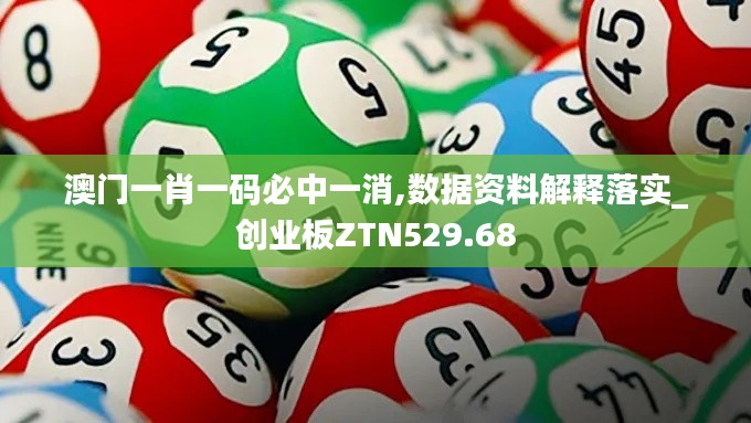 澳门一肖一码必中一消,数据资料解释落实_创业板ZTN529.68