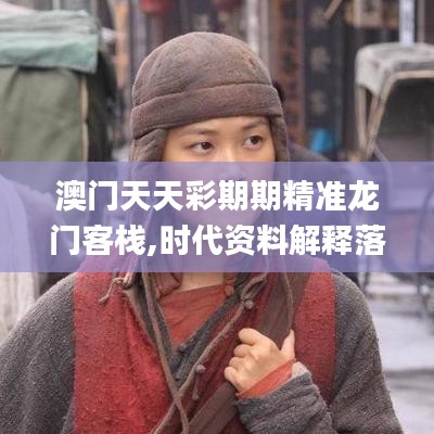 澳门天天彩期期精准龙门客栈,时代资料解释落实_复制版252.19