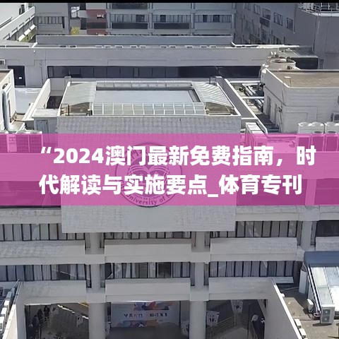 “2024澳门最新免费指南，时代解读与实施要点_体育专刊WZE3.17”