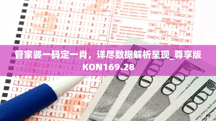 管家婆一码定一肖，详尽数据解析呈现_尊享版KON169.28