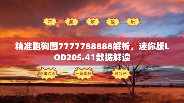 精准跑狗图7777788888解析，迷你版LOD205.41数据解读