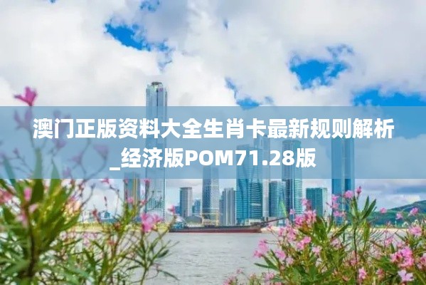 澳门正版资料大全生肖卡最新规则解析_经济版POM71.28版