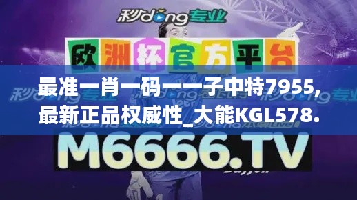 最准一肖一码一一子中特7955,最新正品权威性_大能KGL578.95