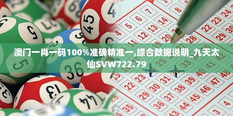 澳门一肖一码100%准确精准一,综合数据说明_九天太仙SVW722.79