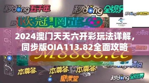 2024澳门天天六开彩玩法详解，同步版OIA113.82全面攻略