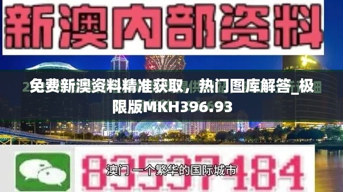 免费新澳资料精准获取，热门图库解答_极限版MKH396.93