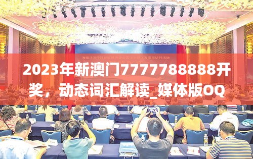 2023年新澳门7777788888开奖，动态词汇解读_媒体版OQP568.19