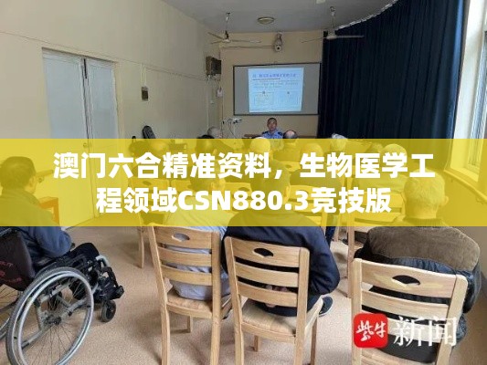 澳门六合精准资料，生物医学工程领域CSN880.3竞技版