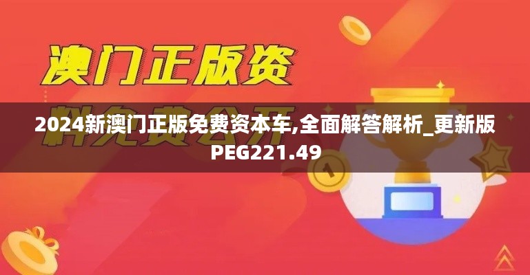 2024新澳门正版免费资本车,全面解答解析_更新版PEG221.49