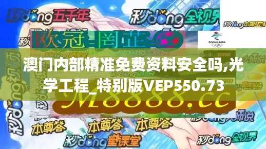 澳门内部精准免费资料安全吗,光学工程_特别版VEP550.73