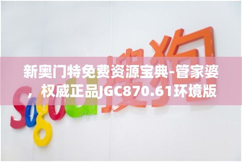 新奥门特免费资源宝典-管家婆，权威正品JGC870.61环境版