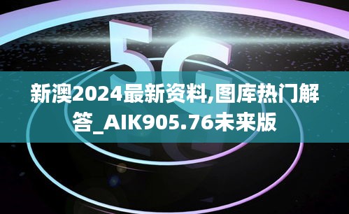 新澳2024最新资料,图库热门解答_AIK905.76未来版