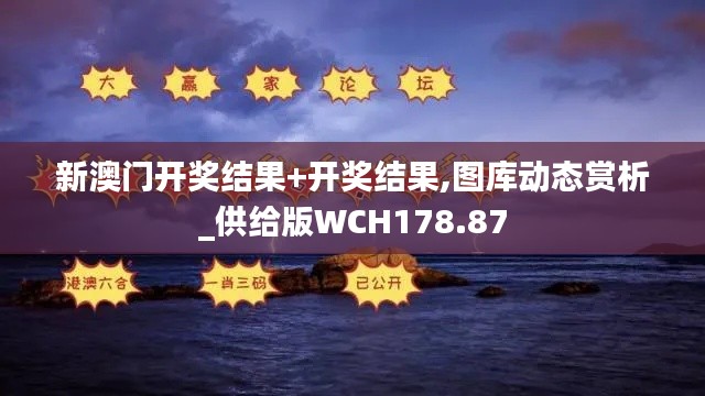 新澳门开奖结果+开奖结果,图库动态赏析_供给版WCH178.87