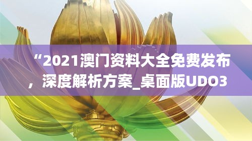 “2021澳门资料大全免费发布，深度解析方案_桌面版UDO340.45全新解读”