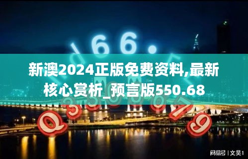 新澳2024正版免费资料,最新核心赏析_预言版550.68