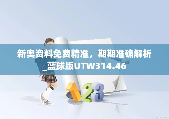 新奥资料免费精准，期期准确解析_蓝球版UTW314.46