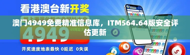 澳门4949免费精准信息库，ITM564.64版安全评估更新