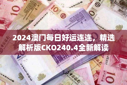 2024澳门每日好运连连，精选解析版CKO240.4全新解读