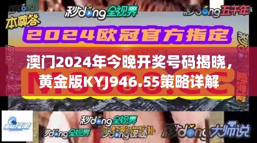 澳门2024年今晚开奖号码揭晓，黄金版KYJ946.55策略详解