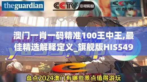 澳门一肖一码精准100王中王,最佳精选解释定义_旗舰版HIS549.86