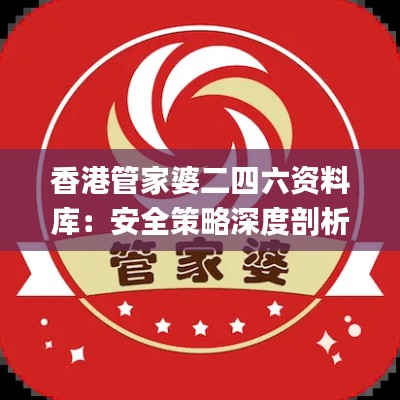 香港管家婆二四六资料库：安全策略深度剖析_媒体版SCN205.65