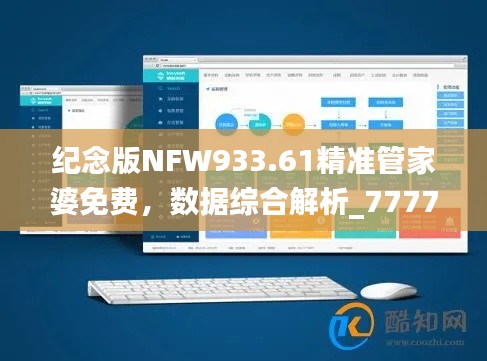 纪念版NFW933.61精准管家婆免费，数据综合解析_7777888888管家版