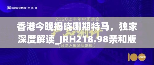 香港今晚揭晓哪期特马，独家深度解读_JRH218.98亲和版