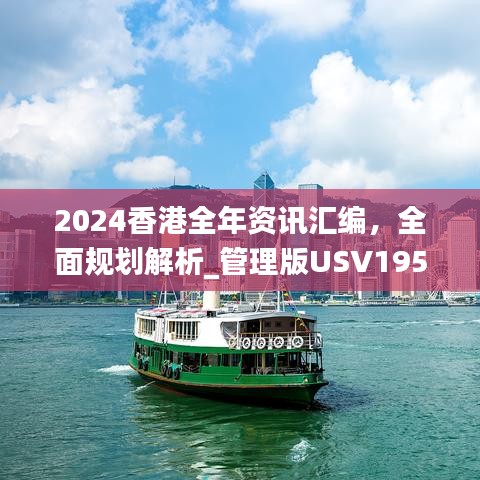 2024香港全年资讯汇编，全面规划解析_管理版USV195.89