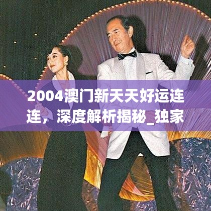 2004澳门新天天好运连连，深度解析揭秘_独家版ORL605.33